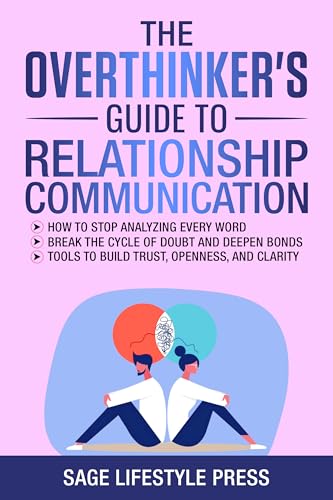 The Overthinker’s Guide To Relationship Communication: ● How To Stop Analyzing Every Word ● Break The Cycle Of Doubt And Deepen Bonds ● Tools To Build Trust, Openness, And Clarity