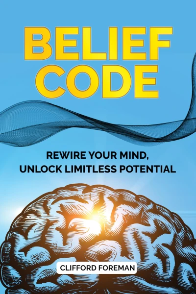 BELIEF CODE: REWIRE YOUR MIND, UNLOCK LIMITLESS POTENTIAL